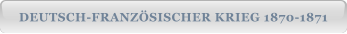 DEUTSCH-FRANZÖSISCHER KRIEG 1870-1871