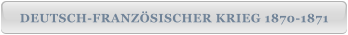 DEUTSCH-FRANZÖSISCHER KRIEG 1870-1871